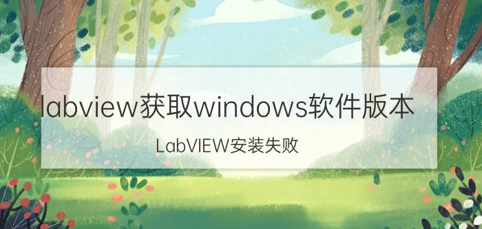 labview获取windows软件版本 LabVIEW安装失败，怎么解决？